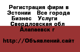 Регистрация фирм в Эстонии - Все города Бизнес » Услуги   . Свердловская обл.,Алапаевск г.